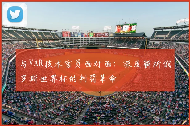 与VAR技术官员面对面：深度解析俄罗斯世界杯的判罚革命