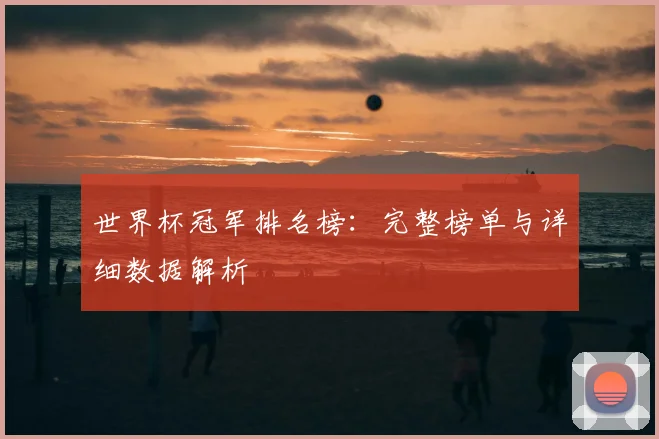 世界杯冠军排名榜:完整榜单与详细数据解析
