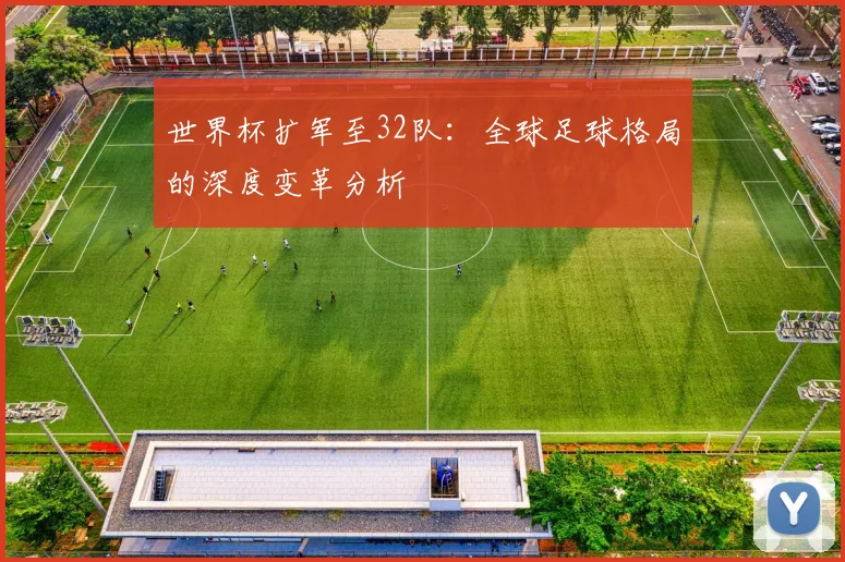 世界杯扩军至32队：全球足球格局的深度变革分析