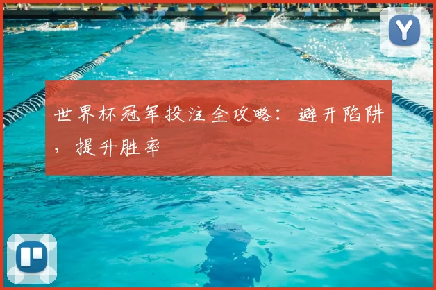 世界杯冠军投注全攻略：避开陷阱，提升胜率