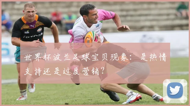世界杯波兰足球宝贝现象：是热情支持还是过度营销？