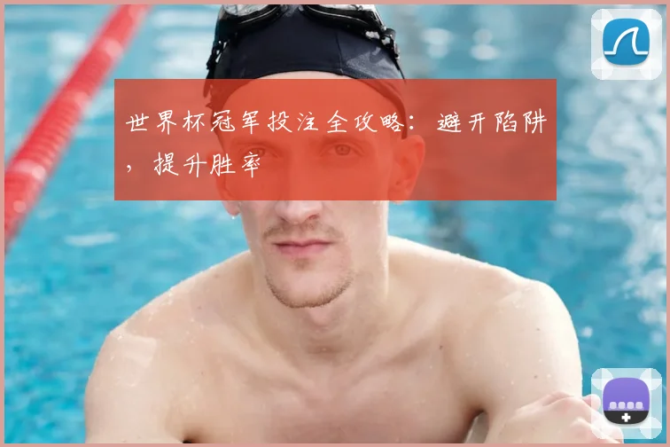 世界杯冠军投注全攻略：避开陷阱，提升胜率