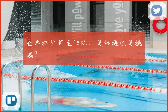 世界杯扩军至48队：是机遇还是挑战？