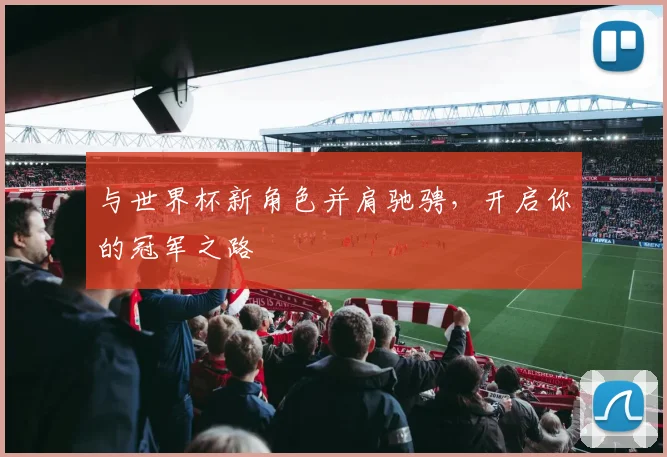 与世界杯新角色并肩驰骋，开启你的冠军之路