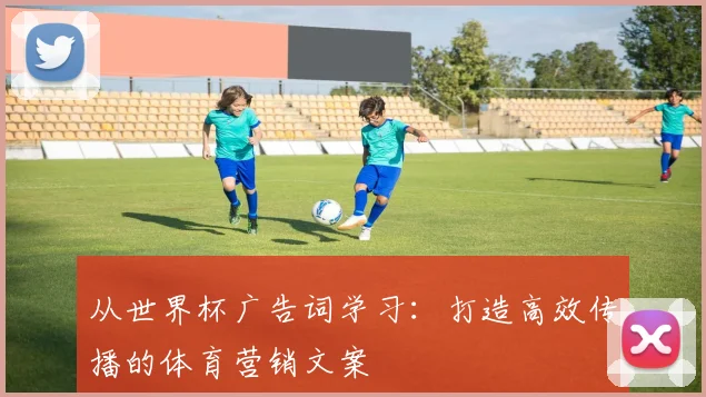 从世界杯广告词学习：打造高效传播的体育营销文案