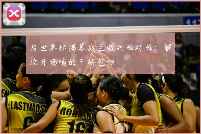 与世界杯揭幕战主裁判面对面：解读开场哨的千钧重担