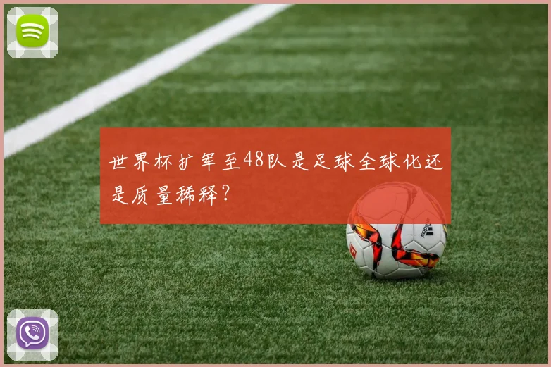 世界杯扩军至48队是足球全球化还是质量稀释?