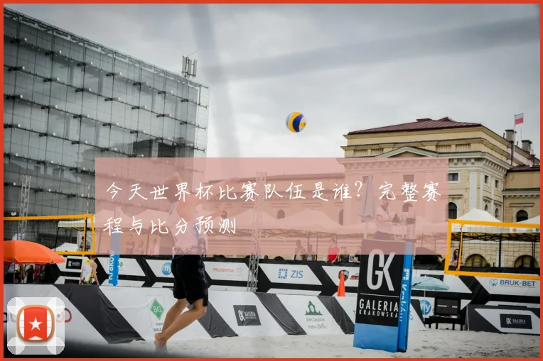 今天世界杯比赛队伍是谁？完整赛程与比分预测