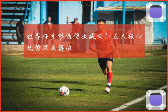 世界杯金钞值得收藏吗？五大核心优势深度解读