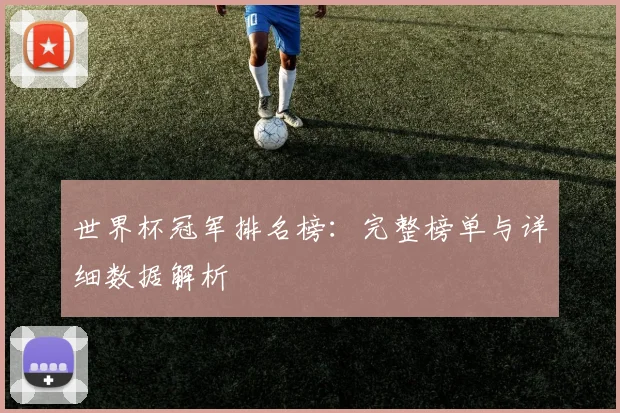 世界杯冠军排名榜:完整榜单与详细数据解析