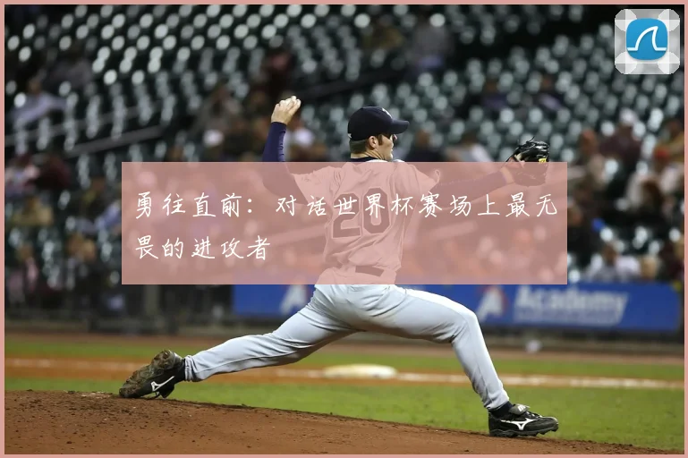勇往直前：对话世界杯赛场上最无畏的进攻者