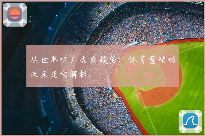 从世界杯广告看趋势：体育营销的未来走向解析。