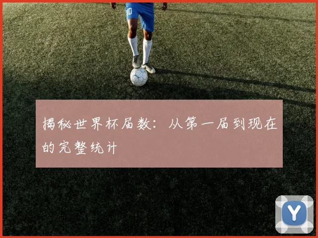 揭秘世界杯届数：从第一届到现在的完整统计