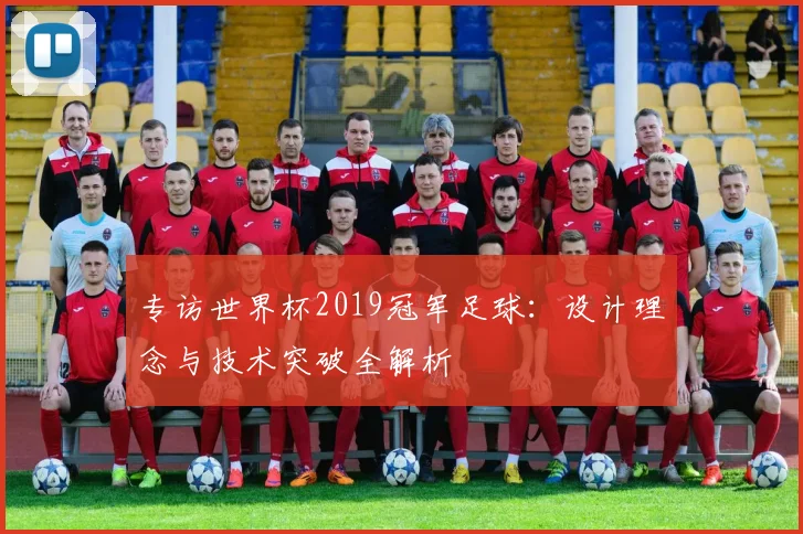 专访世界杯2019冠军足球:设计理念与技术突破全解析