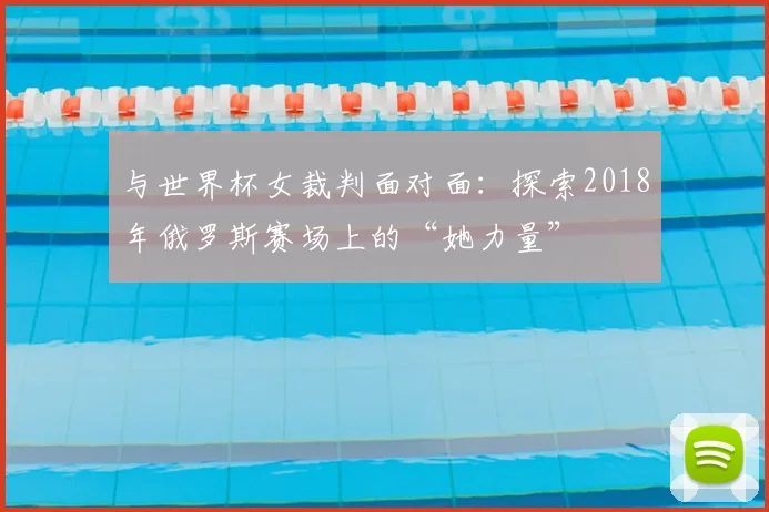 与世界杯女裁判面对面:探索2018年俄罗斯赛场上的“她力量”