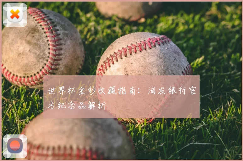 世界杯金钞收藏指南:浦发银行官方纪念品解析