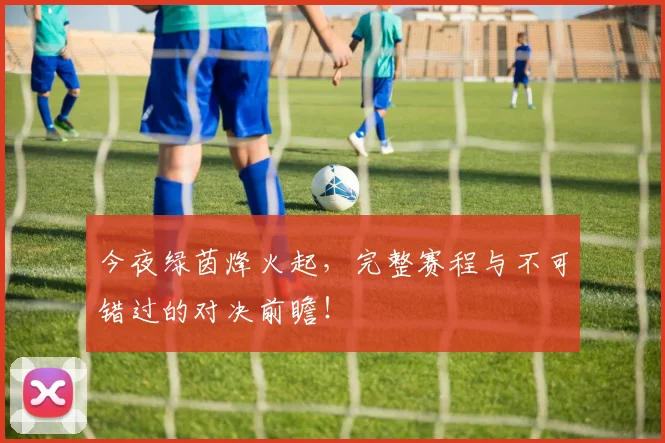 今夜绿茵烽火起，完整赛程与不可错过的对决前瞻！