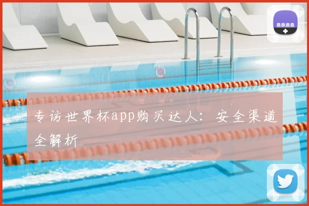 专访世界杯app购买达人：安全渠道全解析