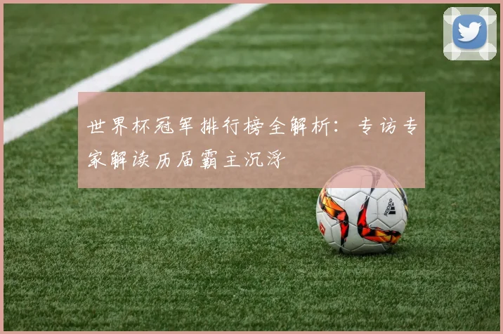 世界杯冠军排行榜全解析：专访专家解读历届霸主沉浮