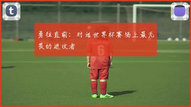 勇往直前：对话世界杯赛场上最无畏的进攻者