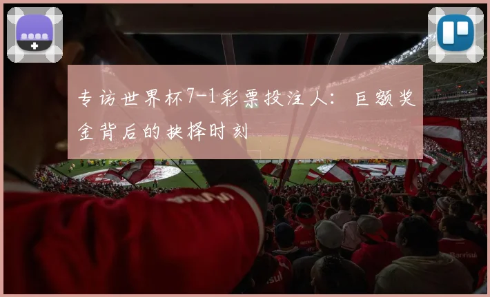 专访世界杯7-1彩票投注人:巨额奖金背后的抉择时刻