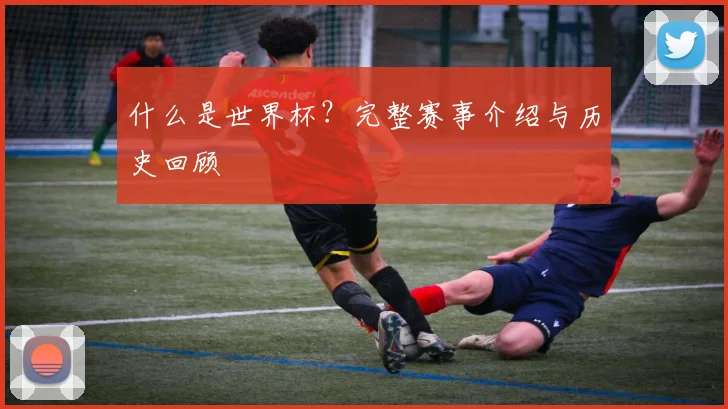 什么是世界杯？完整赛事介绍与历史回顾