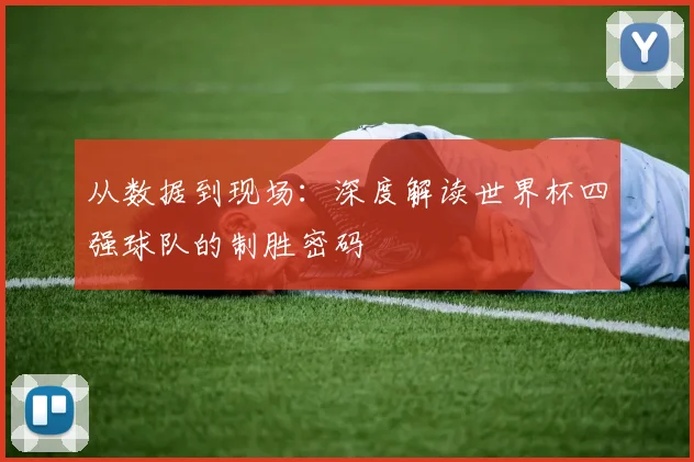 从数据到现场：深度解读世界杯四强球队的制胜密码
