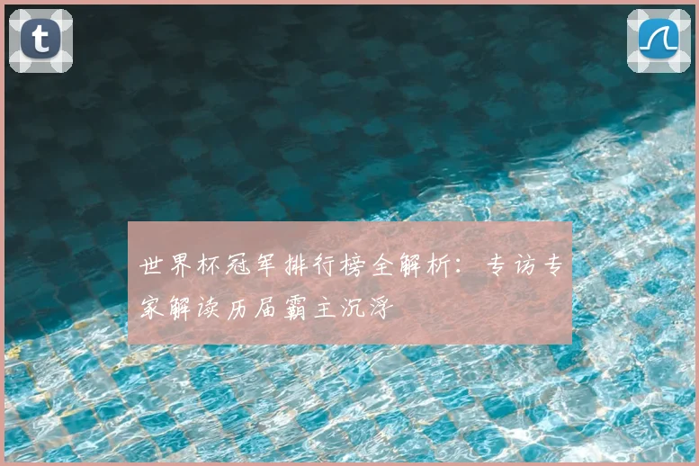 世界杯冠军排行榜全解析:专访专家解读历届霸主沉浮