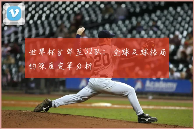 世界杯扩军至32队：全球足球格局的深度变革分析