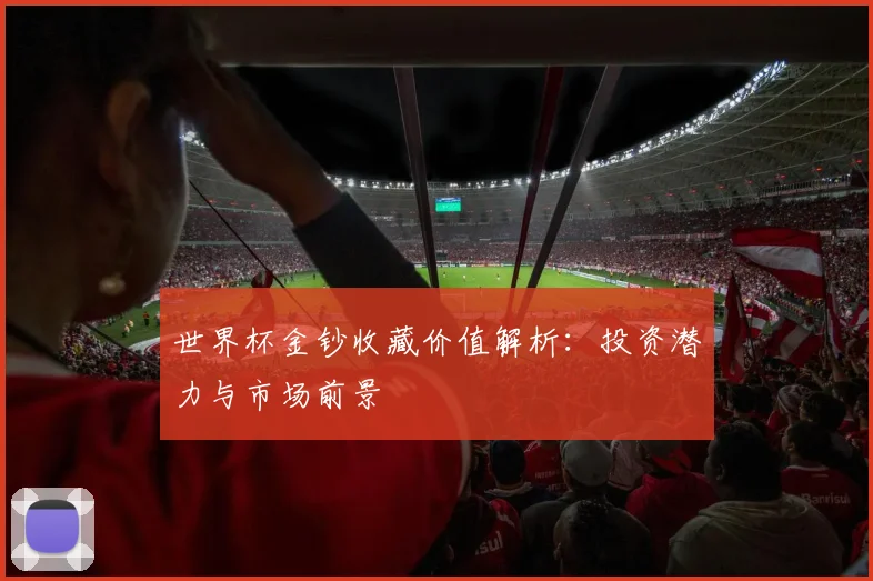 世界杯金钞收藏价值解析：投资潜力与市场前景