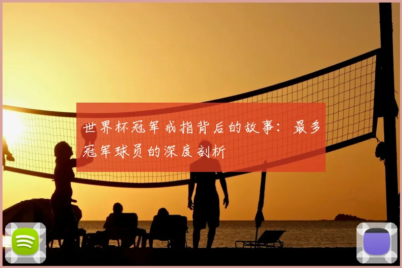 世界杯冠军戒指背后的故事：最多冠军球员的深度剖析